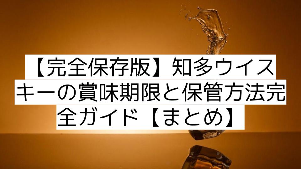 【完全保存版】知多ウイスキーの賞味期限と保管方法完全ガイド【まとめ】